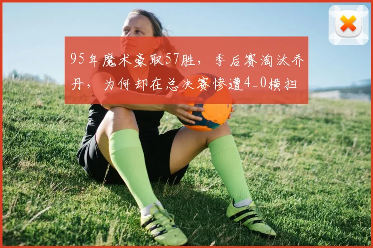 95年魔术豪取57胜，季后赛淘汰乔丹，为何却在总决赛惨遭4_0横扫