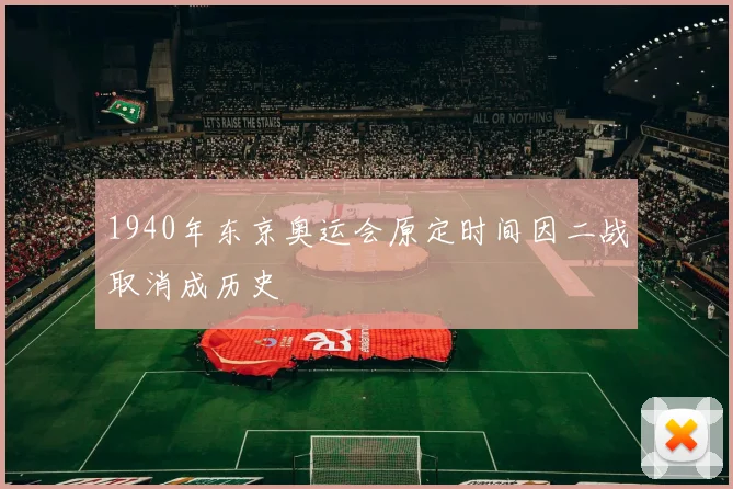 1940年东京奥运会原定时间因二战取消成历史