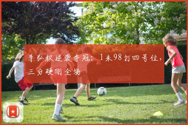 李弘权逆袭夺冠：1米98打四号位，三分硬刚全场