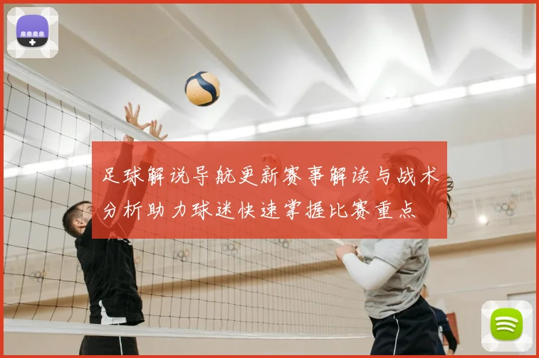 足球解说导航更新赛事解读与战术分析助力球迷快速掌握比赛重点