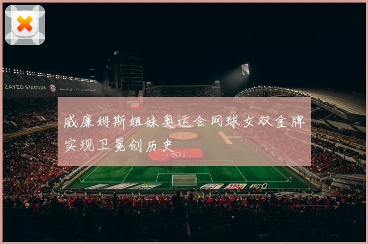 威廉姆斯姐妹奥运会网球女双金牌实现卫冕创历史