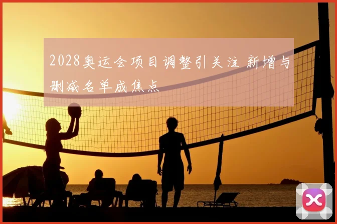 2028奥运会项目调整引关注 新增与删减名单成焦点