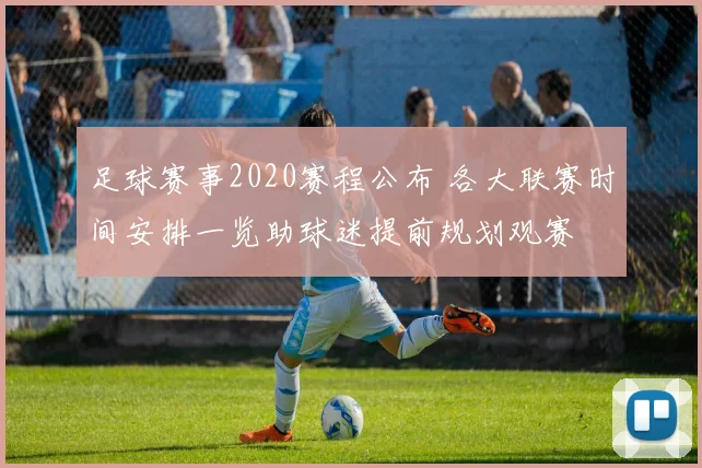 足球赛事2020赛程公布 各大联赛时间安排一览助球迷提前规划观赛