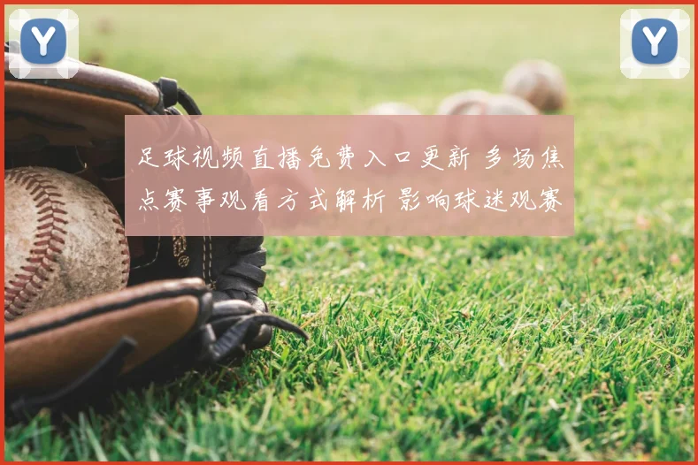 足球视频直播免费入口更新 多场焦点赛事观看方式解析 影响球迷观赛体验