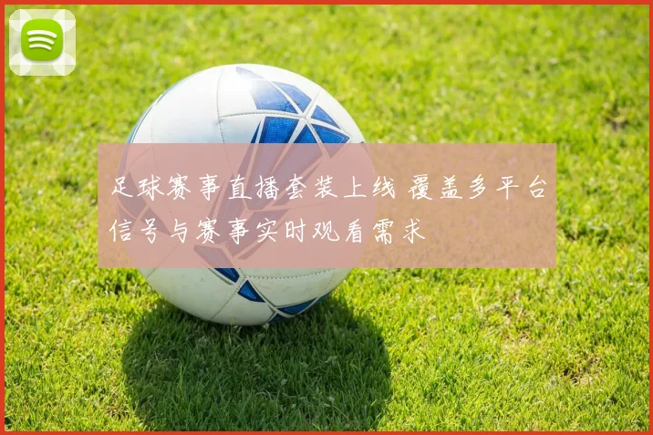 足球赛事直播套装上线 覆盖多平台信号与赛事实时观看需求