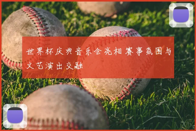 世界杯庆典音乐会亮相 赛事氛围与文艺演出交融