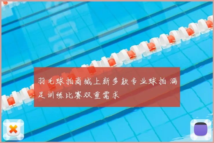 羽毛球拍商城上新多款专业球拍 满足训练比赛双重需求