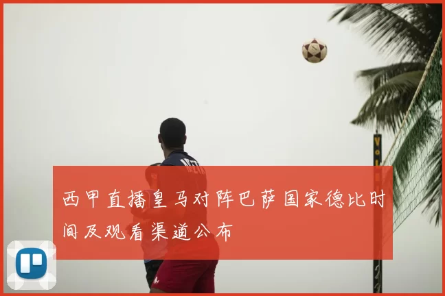 西甲直播皇马对阵巴萨国家德比时间及观看渠道公布