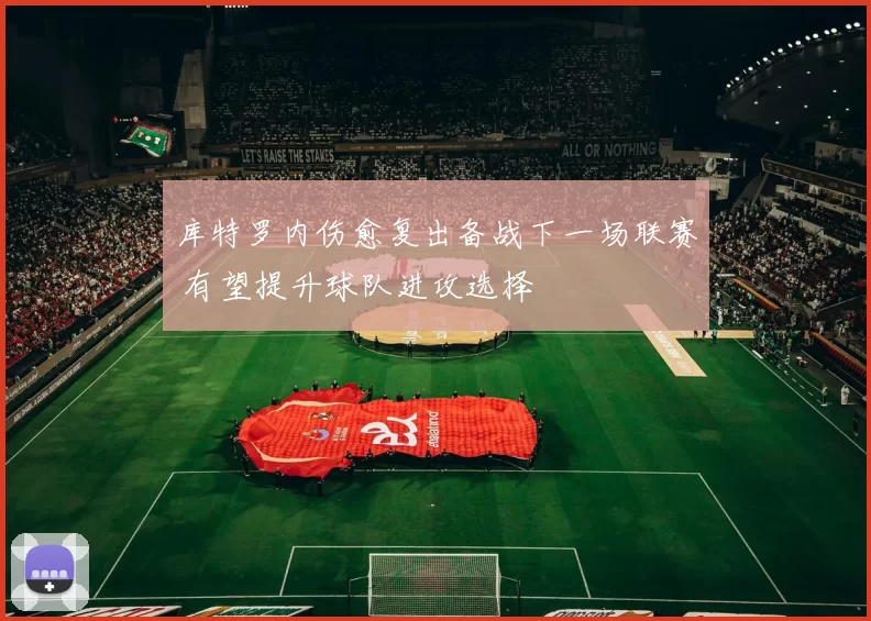 库特罗内伤愈复出备战下一场联赛 有望提升球队进攻选择