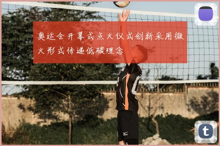 奥运会开幕式点火仪式创新采用微火形式传递低碳理念