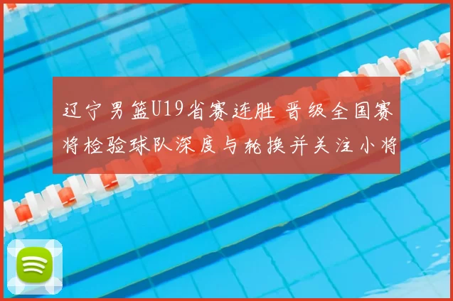 辽宁男篮U19省赛连胜 晋级全国赛将检验球队深度与轮换并关注小将表现