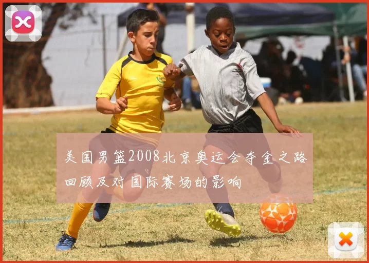 美国男篮2008北京奥运会夺金之路回顾及对国际赛场的影响