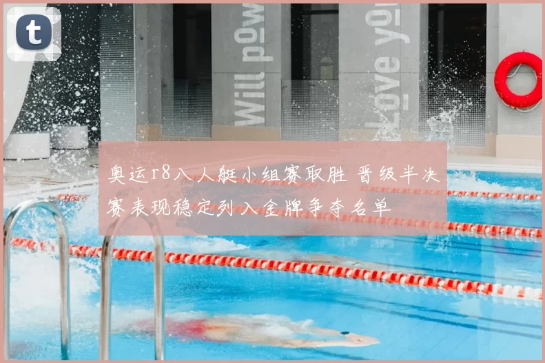 奥运r8八人艇小组赛取胜 晋级半决赛表现稳定列入金牌争夺名单