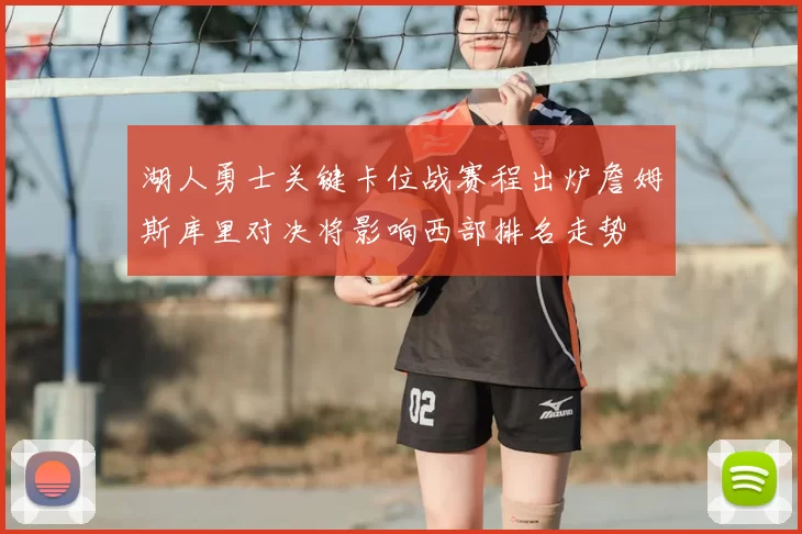 湖人勇士关键卡位战赛程出炉詹姆斯库里对决将影响西部排名走势