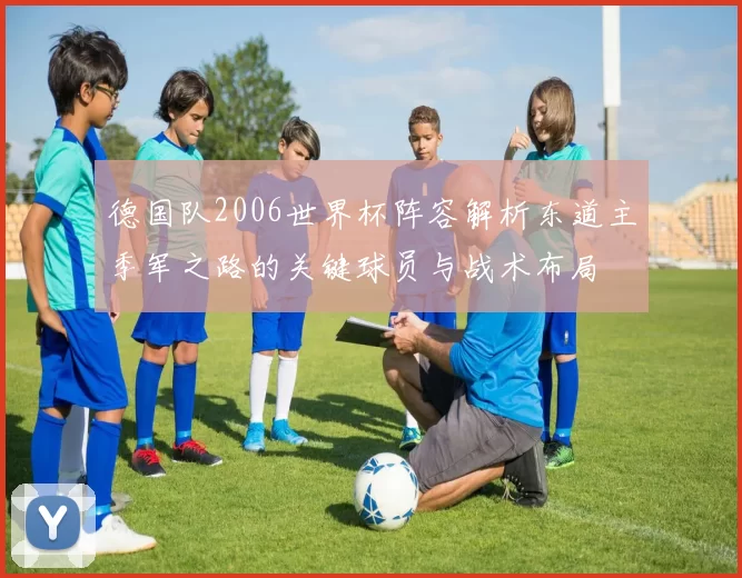 德国队2006世界杯阵容解析东道主季军之路的关键球员与战术布局