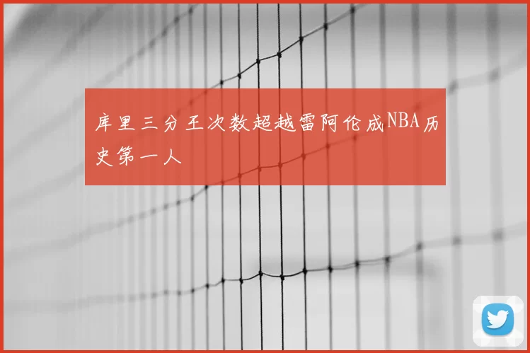 库里三分王次数超越雷阿伦成NBA历史第一人