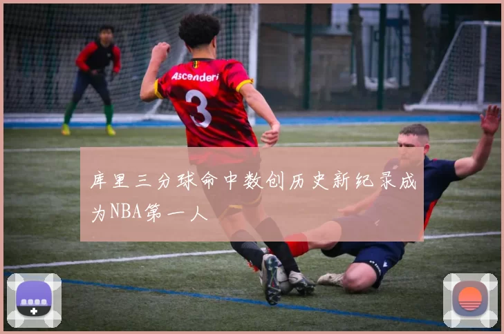 库里三分球命中数创历史新纪录成为NBA第一人