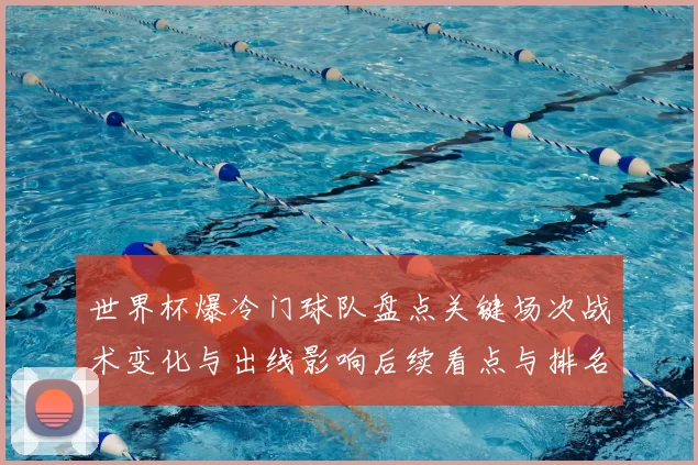 世界杯爆冷门球队盘点关键场次战术变化与出线影响后续看点与排名预测