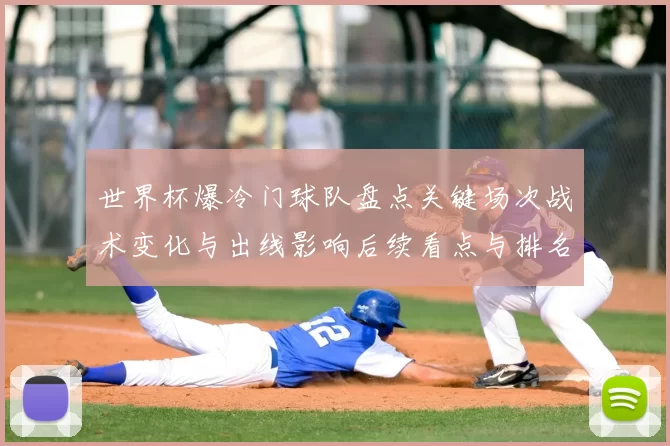 世界杯爆冷门球队盘点关键场次战术变化与出线影响后续看点与排名预测