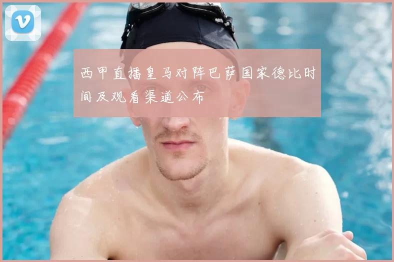 西甲直播皇马对阵巴萨国家德比时间及观看渠道公布