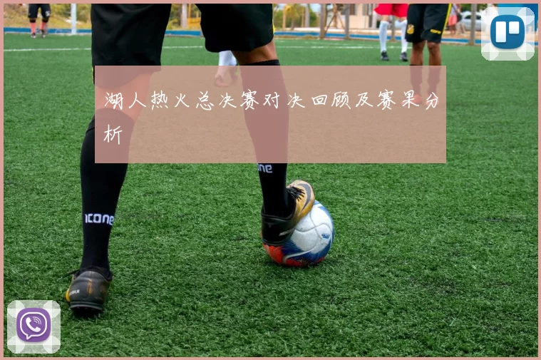湖人热火总决赛对决回顾及赛果分析