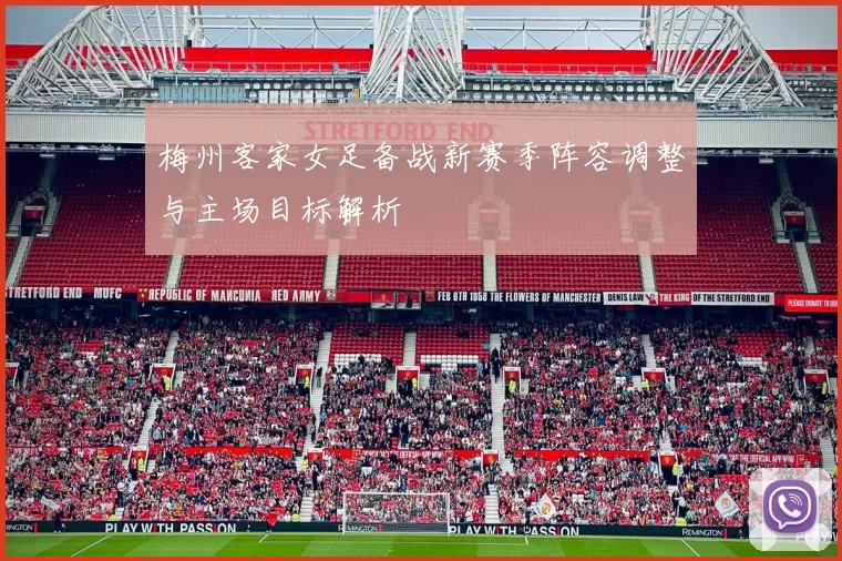 梅州客家女足备战新赛季阵容调整与主场目标解析