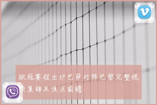 欧冠赛程出炉巴萨对阵巴黎完整视频集锦及焦点前瞻