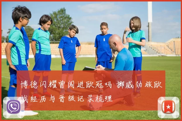 博德闪耀曾闯进欧冠吗 挪威劲旅欧战经历与晋级记录梳理