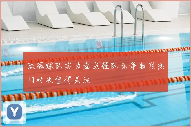 欧冠球队实力盘点强队竞争激烈热门对决值得关注