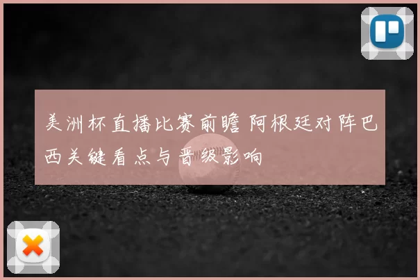 美洲杯直播比赛前瞻 阿根廷对阵巴西关键看点与晋级影响