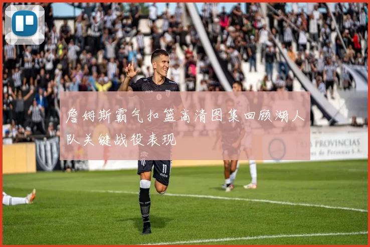 詹姆斯霸气扣篮高清图集回顾湖人队关键战役表现