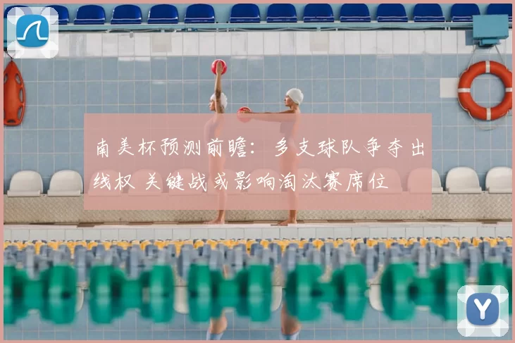 南美杯预测前瞻：多支球队争夺出线权 关键战或影响淘汰赛席位