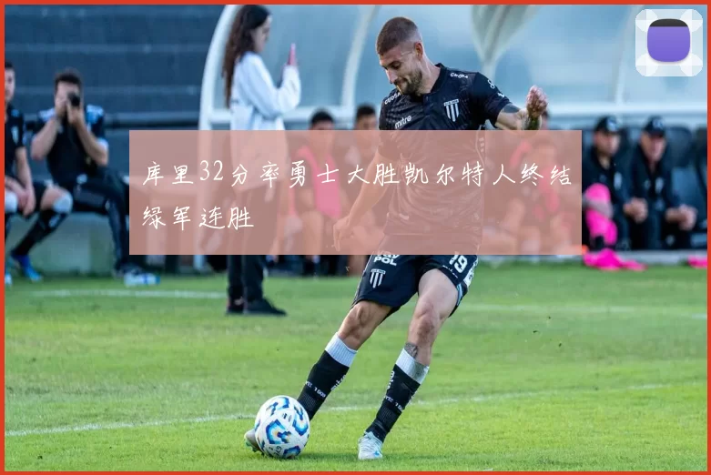 库里32分率勇士大胜凯尔特人终结绿军连胜